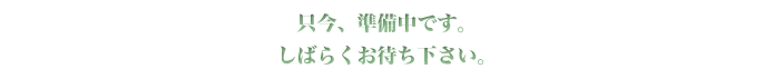 只今、準備中です。しばらくお待ち下さい。